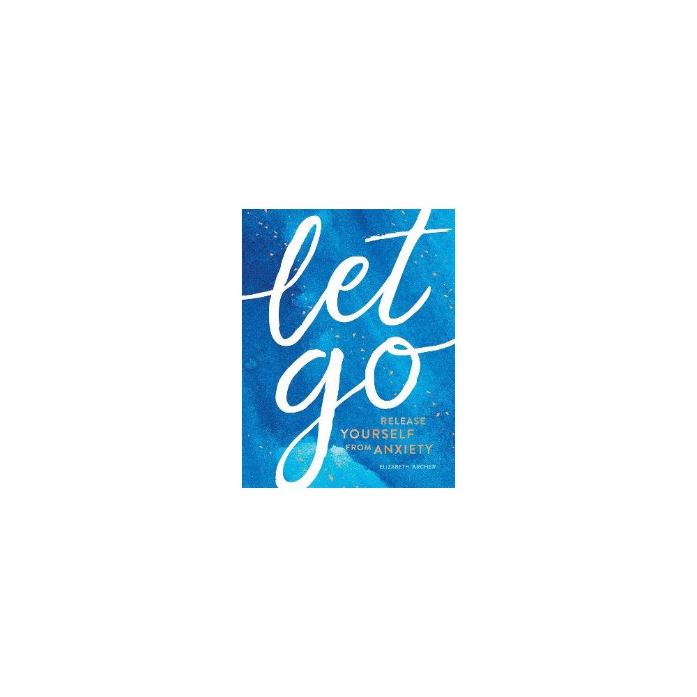 Elizabeth Archer Let Go: Release Yourself from Anxiety – Practical Tips and Techniques to Live a Happy, Stress-Free Life (inbunden, eng)