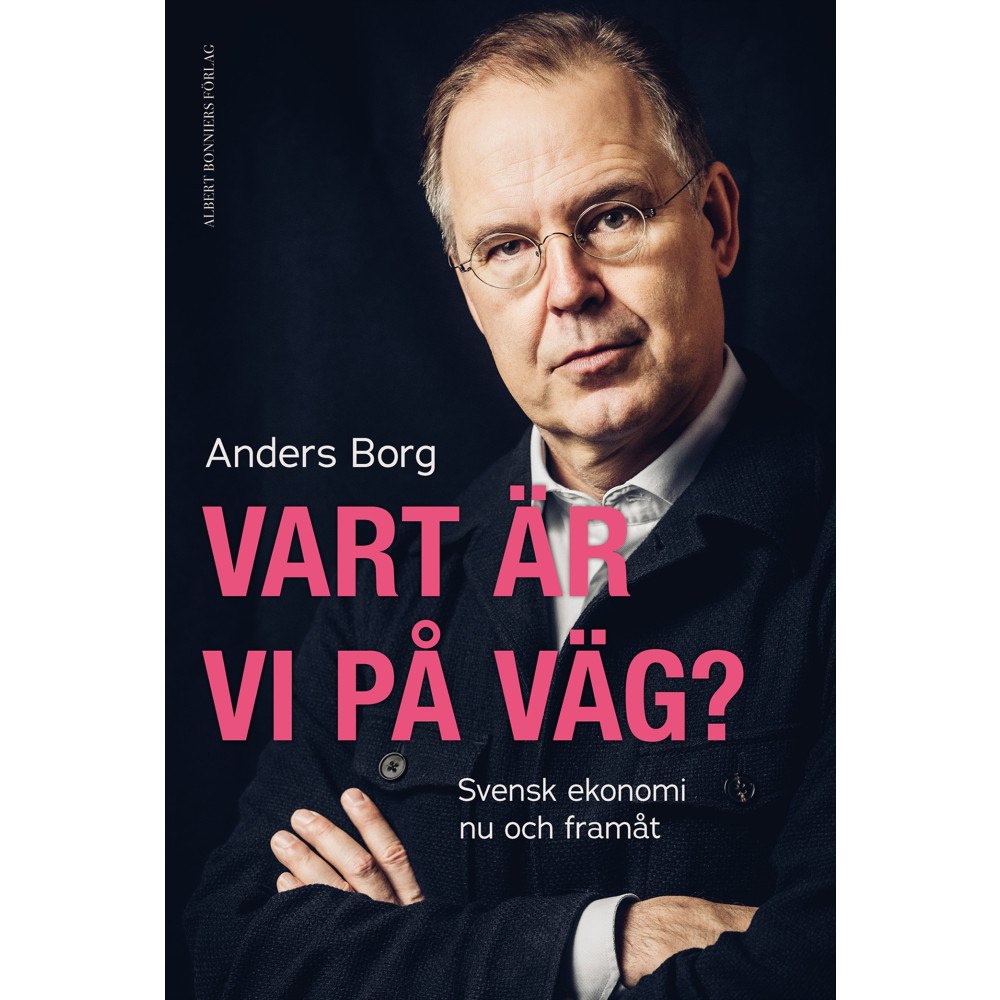 Anders Borg Vart är vi på väg? : svensk ekonomi nu och framåt (inbunden)