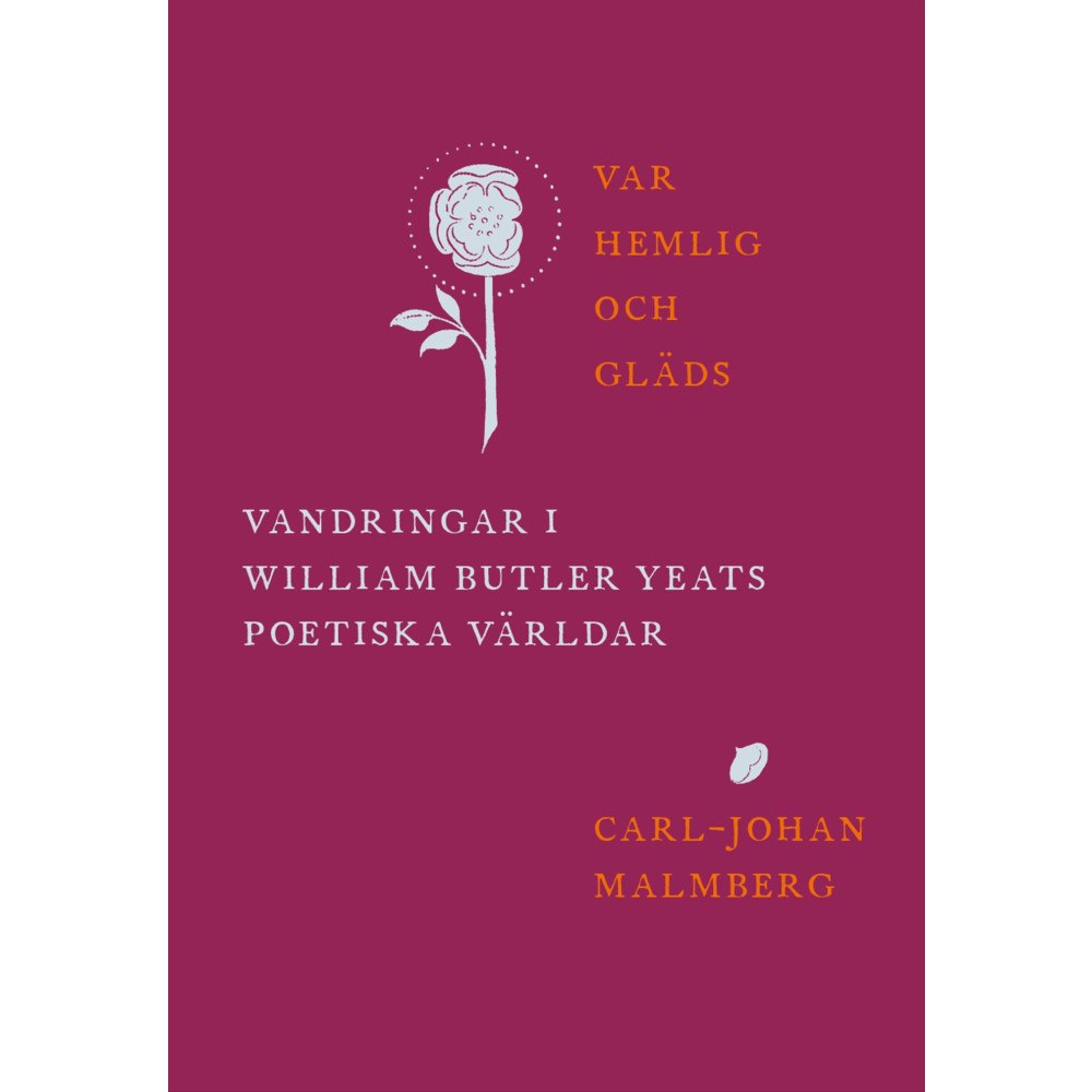 Carl-Johan Malmberg Var hemlig och gläds : vandringar i William Butler Yeats poetiska världar (inbunden)
