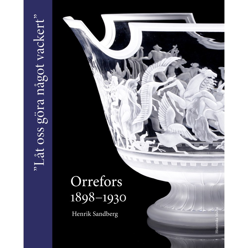 Henrik Sandberg Orrefors 1898-1930 : "Låt oss göra något vackert" (inbunden)