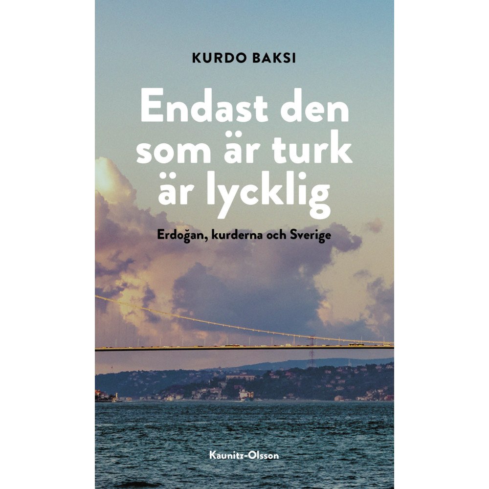 Kurdo Baksi Endast den som är turk är lycklig : Erdogan, kurderna och Sverige (inbunden)