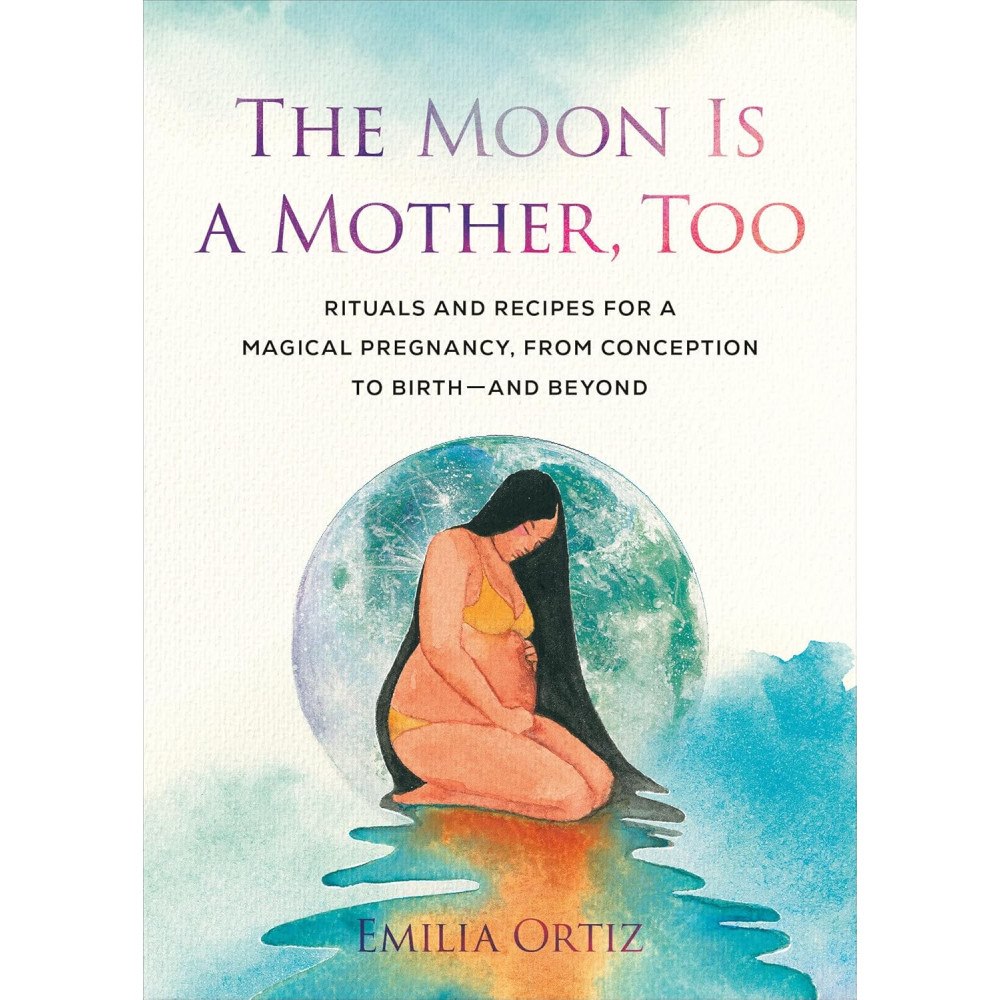 Emilia Ortiz The Moon Is a Mother, Too: Rituals and Recipes for a Magical Pregnancy, from Conception to Birth - and Beyond (häftad, e...