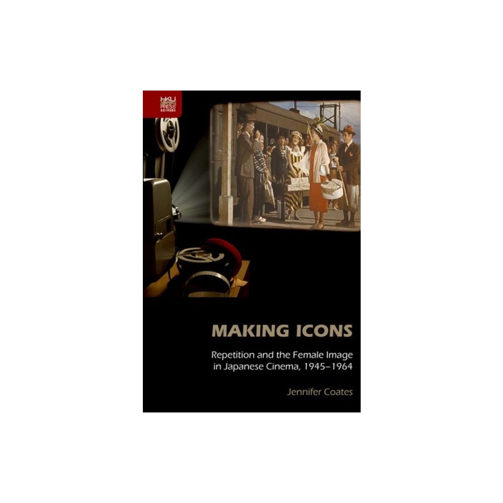 Hong Kong University Press Making Icons - Repetition and the Female Image in Japanese Cinema, 1945-1964 (inbunden, eng)
