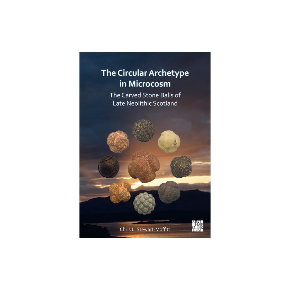 Archaeopress The Circular Archetype in Microcosm: The Carved Stone Balls of Late Neolithic Scotland (häftad, eng)