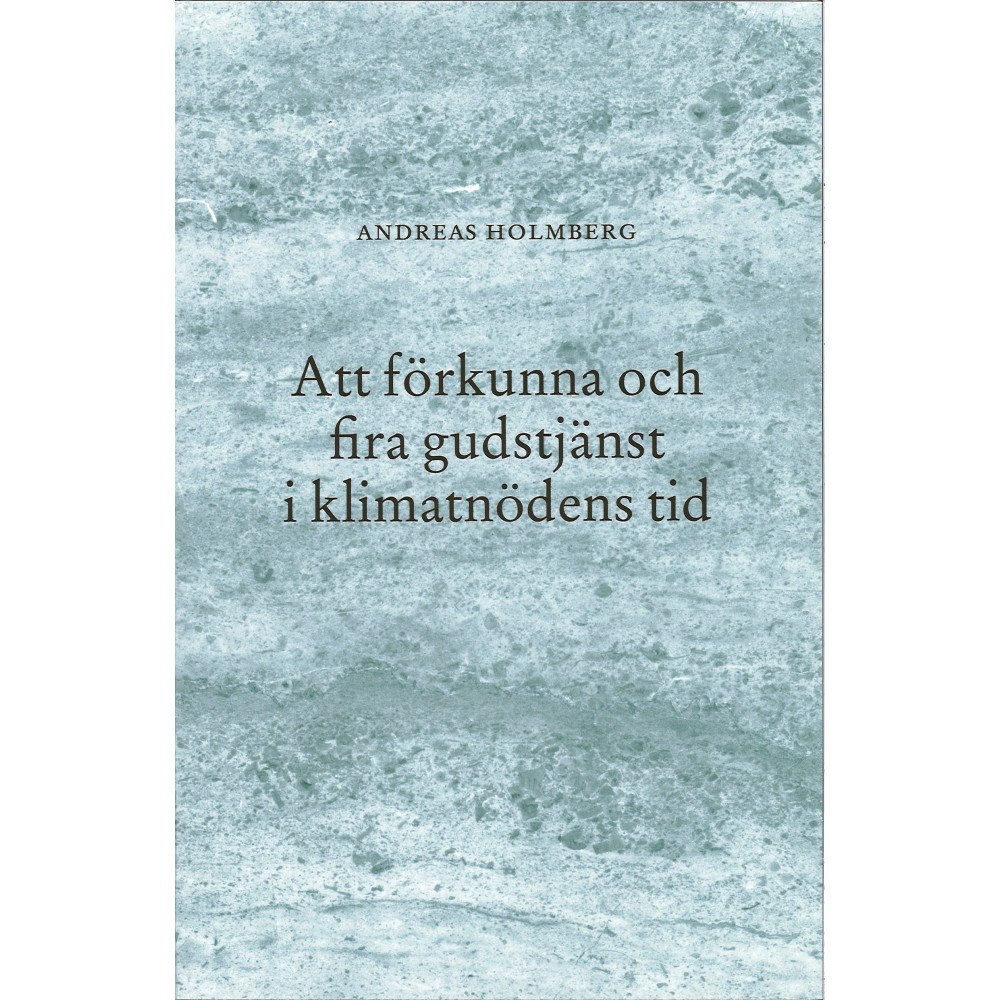 Andreas Holmberg Att förkunna och fira gudstjänst i klimatnödens tid (häftad)