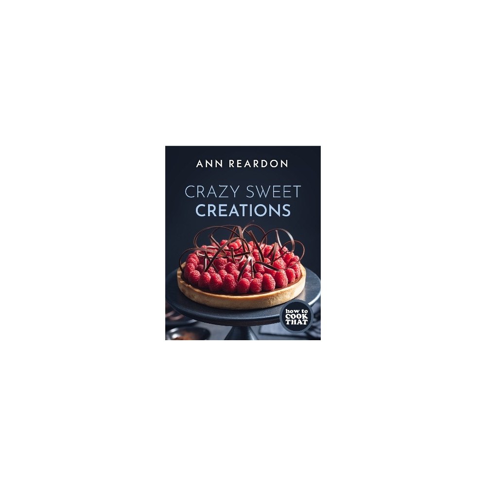 Ann Reardon How to Cook That: Crazy Sweet Creations (Dessert Recipe Book, Baking Cookbook) (inbunden, eng)