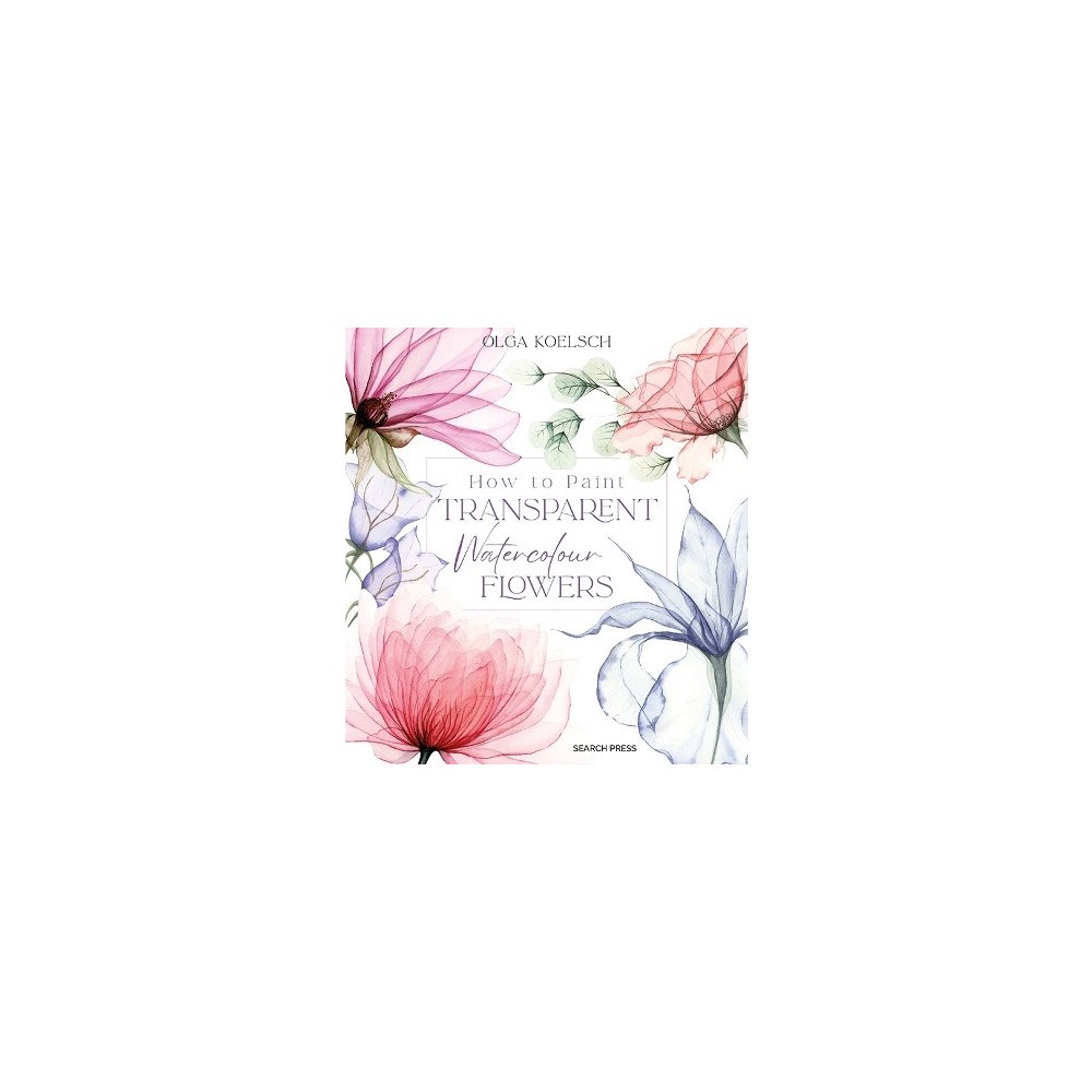 Olga Koelsch How to Paint Transparent Watercolour Flowers (inbunden, eng)
