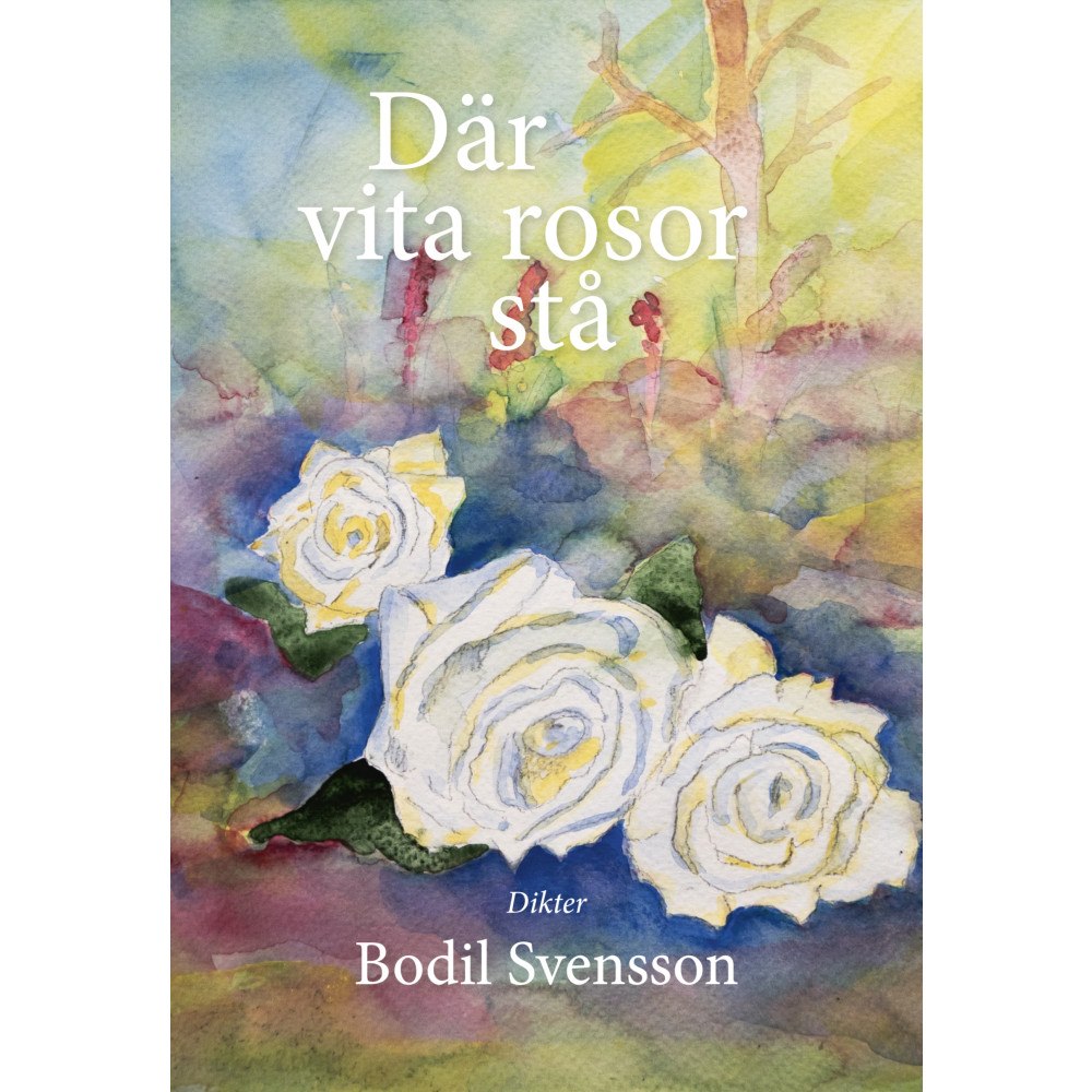 Bodil Svensson Där vita rosor stå (inbunden)