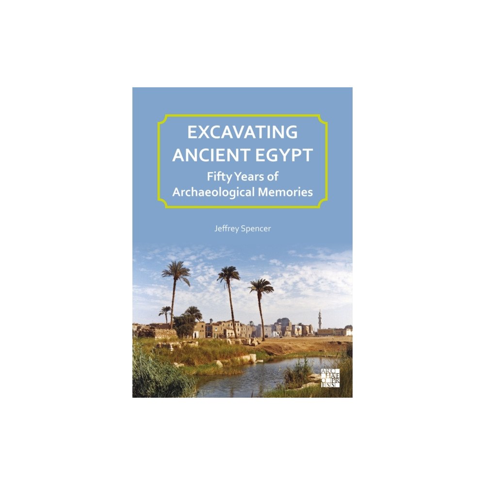 Archaeopress Excavating Ancient Egypt: Fifty Years of Archaeological Memories (häftad, eng)