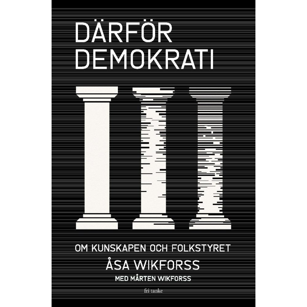 Åsa Wikforss Därför demokrati : om kunskapen och folkstyret (inbunden)