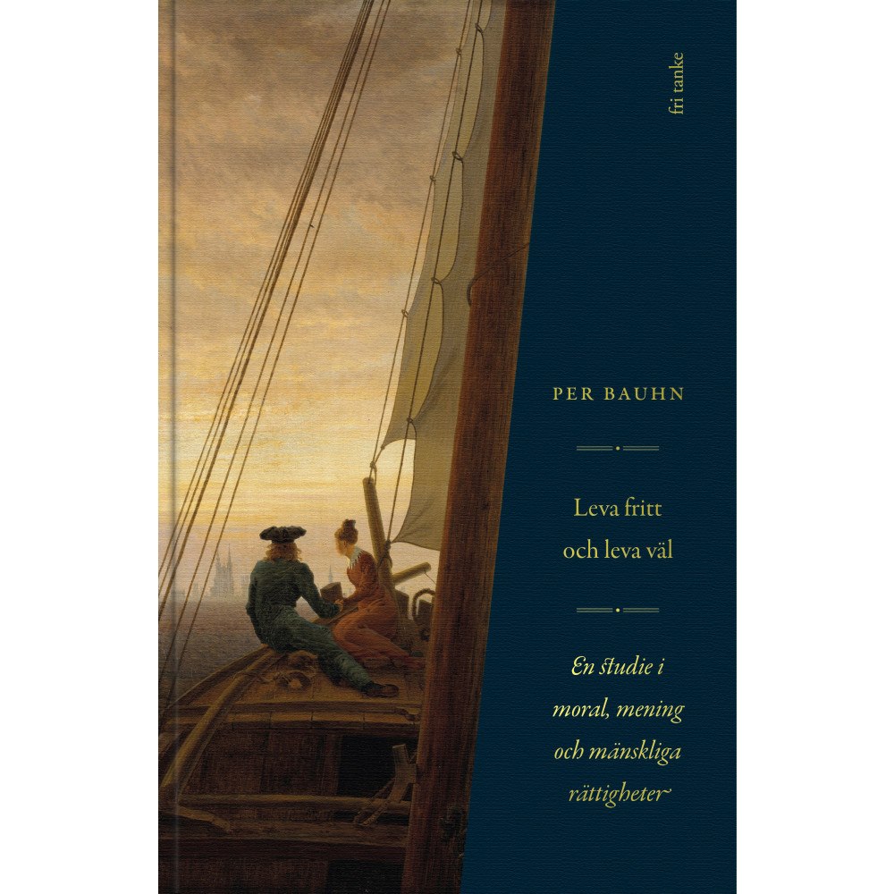 Per Bauhn Leva fritt och leva väl : en studie i moral, mening & mänskliga rättigheter (inbunden)