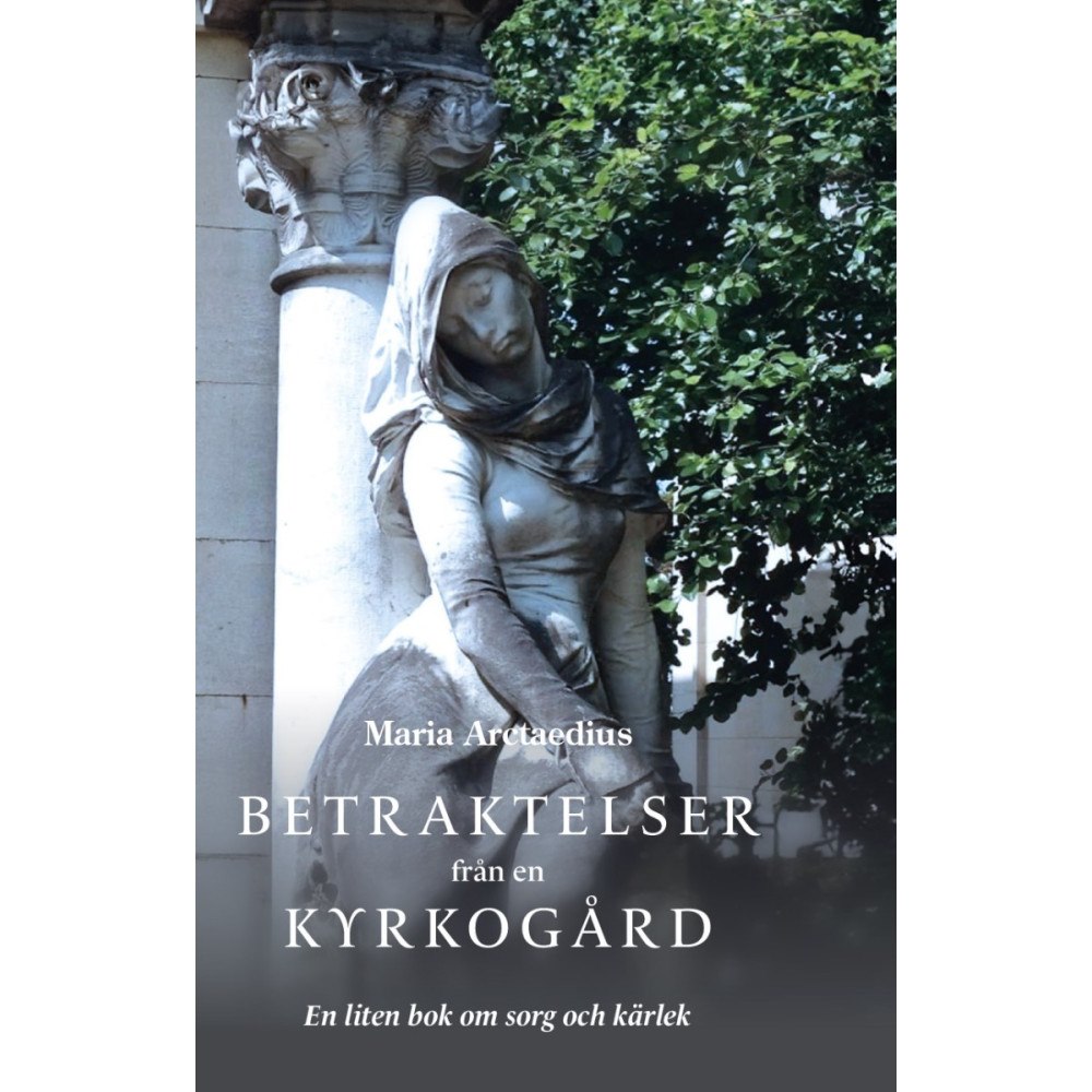 Maria Arctaedius Betraktelser från en kyrkogård : en liten bok om sorg och kärlek (inbunden)