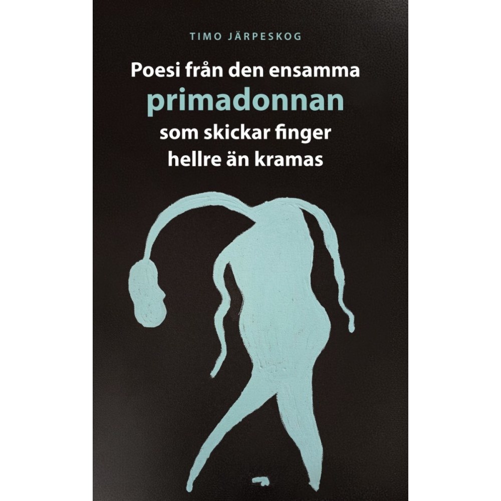 Timo Järpeskog Poesi från den ensamma primadonnan som skickar finger hellre än kramas (häftad)