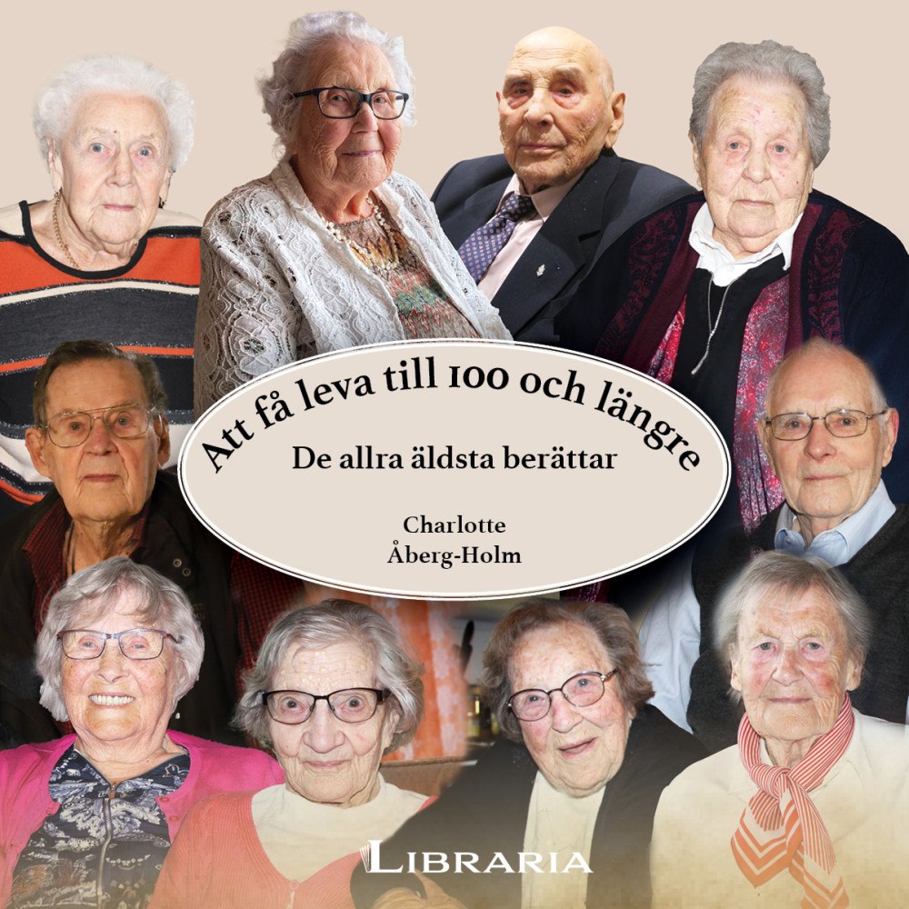 Charlotte Åberg-Holm Att få leva till 100 och längre : de allra äldsta berättar (inbunden)