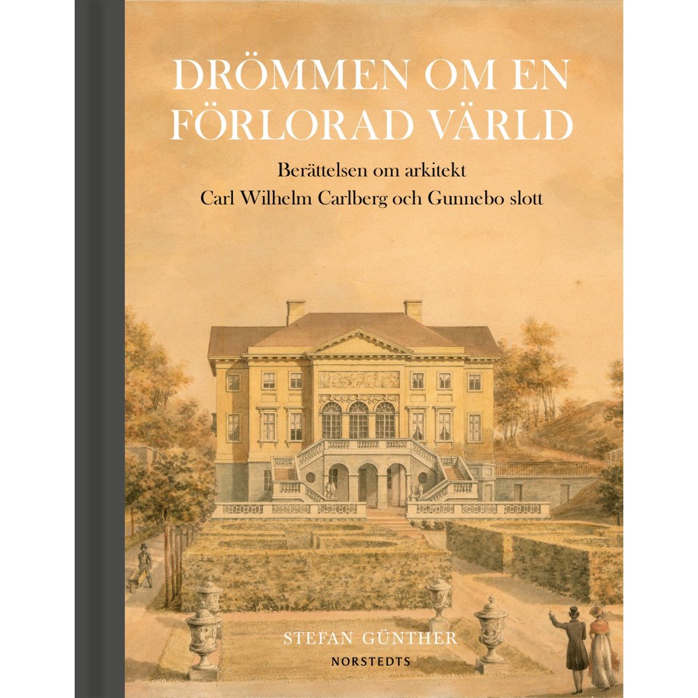 Stefan Günther Drömmen om en förlorad värld : berättelsen om arkitekt Carl Wilhelm Carlberg och Gunnebo slott (bok, halvklotband)