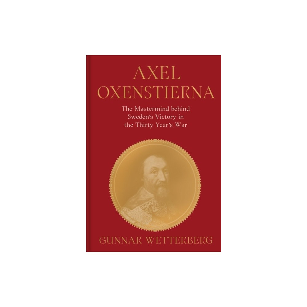 Gunnar Wetterberg Axel Oxenstierna : the mastermind behind Sweden's victory in The Thirty Years' War (inbunden, eng)