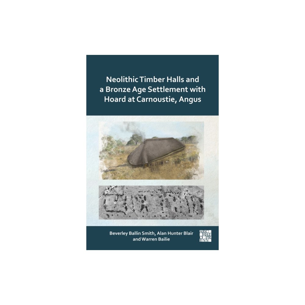 Archaeopress Neolithic Timber Halls and a Bronze Age Settlement with Hoard at Carnoustie, Angus (inbunden, eng)