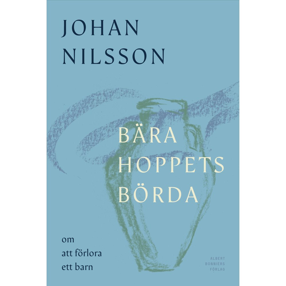 Johan Nilsson Bära hoppets börda : om att förlora ett barn (inbunden)