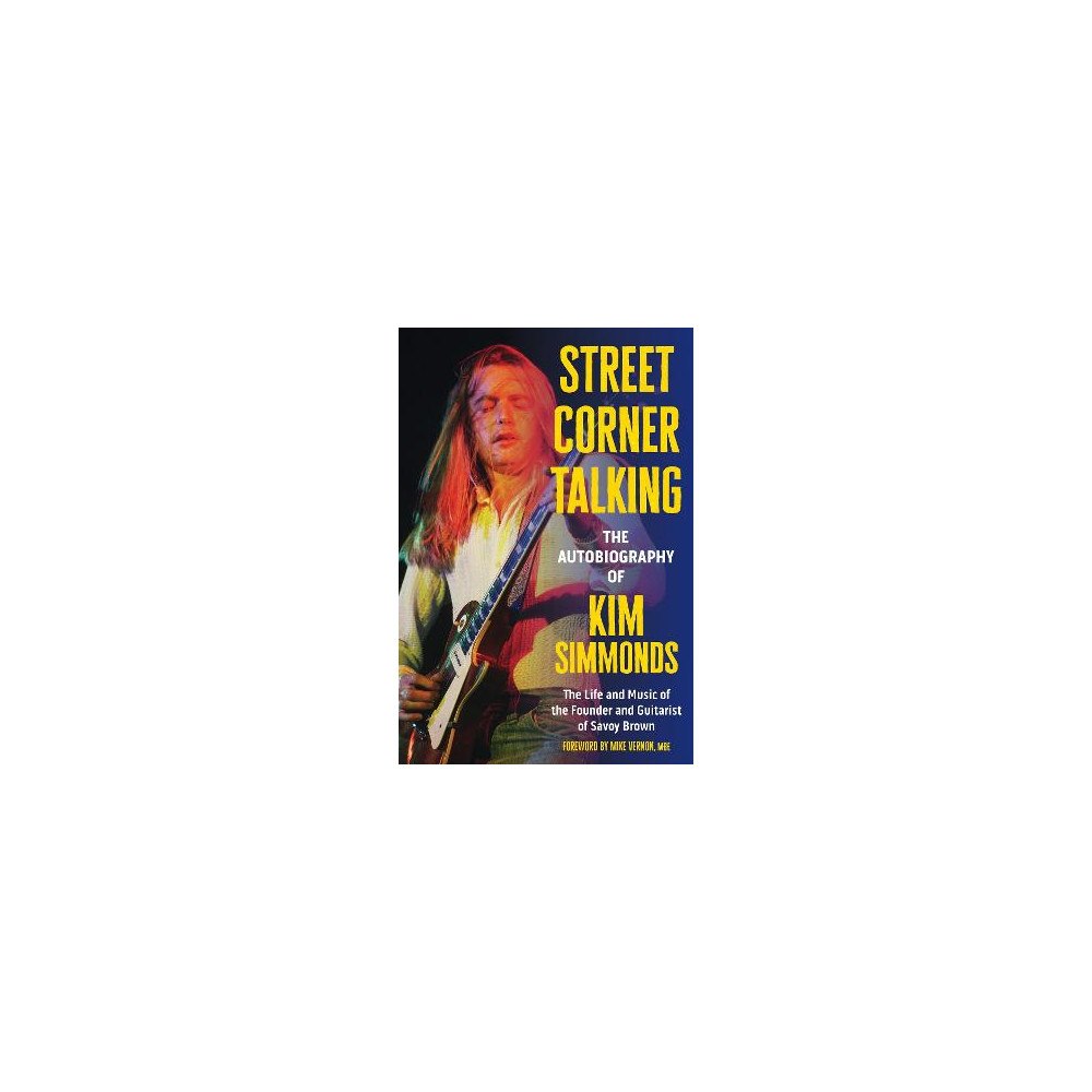 Kim Simmonds Street Corner Talking, The Autobiography of Kim Simmonds: The Life and Music of the Founder and Guitarist of Savoy Brown...