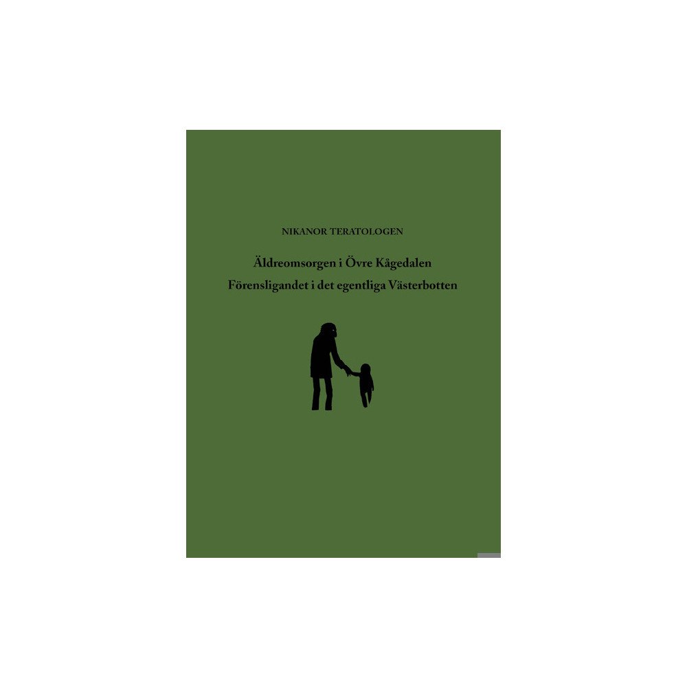 Nikanor Teratologen Äldreomsorgen i Övre Kågedalen ; Förensligandet i det egentliga Västerbotten (inbunden)