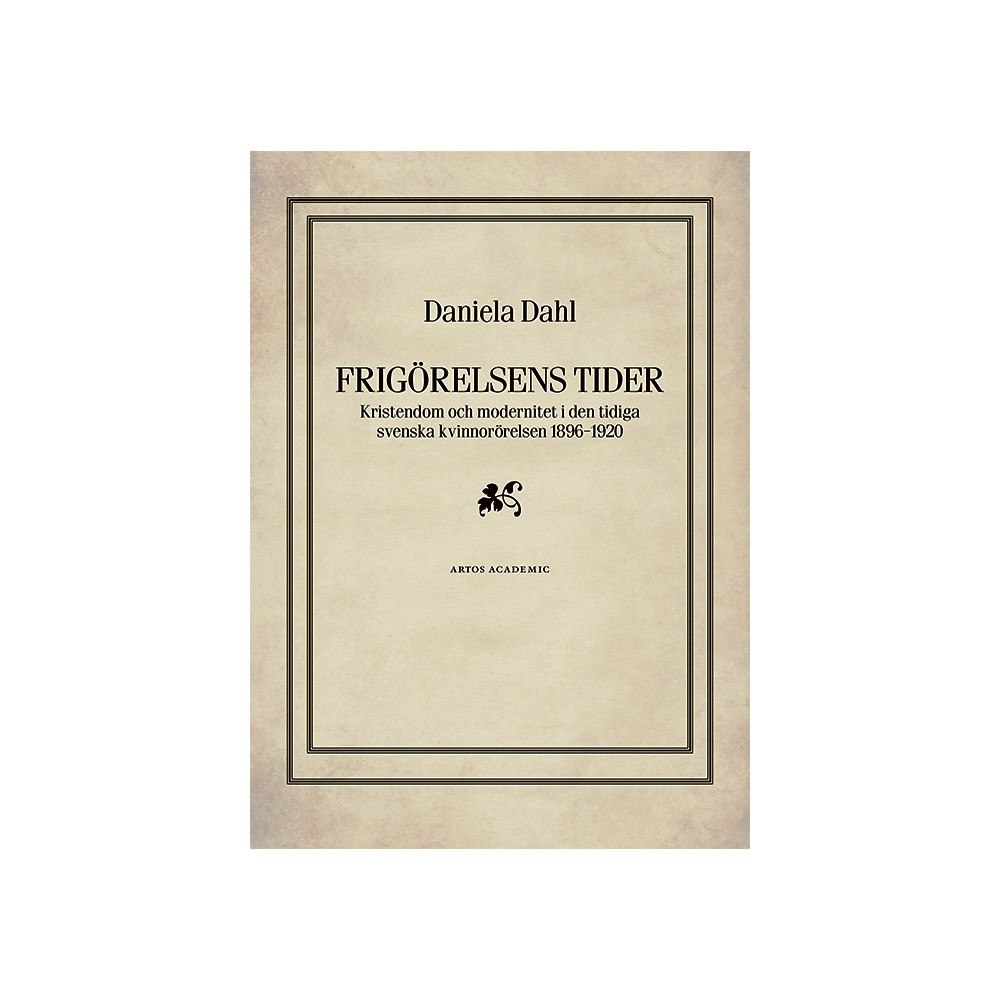 Daniela Dahl Frigörelsens tider : kristendom och modernitet i den tidiga svenska kvinnorörelsen 1896-1920 (inbunden)