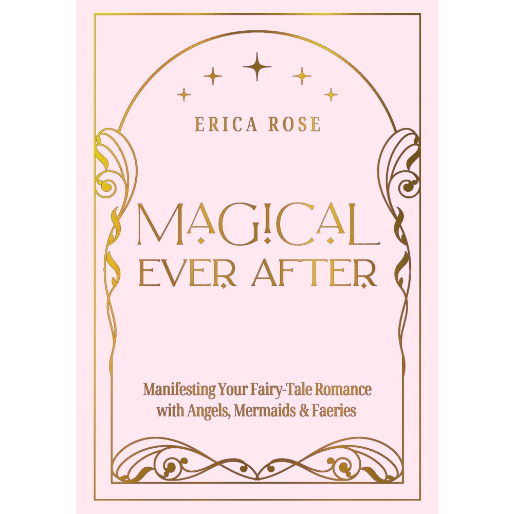 Erica Rose Magical Ever After: Manifesting Your Fairy-Tale Romance with Angels, Mermaids & Faeries (inbunden, eng)