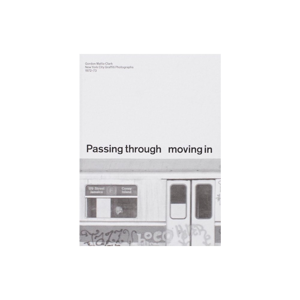 OM Books PASSING THROUGH MOVING IN AND GETTING AWAY WITH IT: Gordon Matta-Clark New York City Gra?ti Photographs, 1972–73 (inbund...