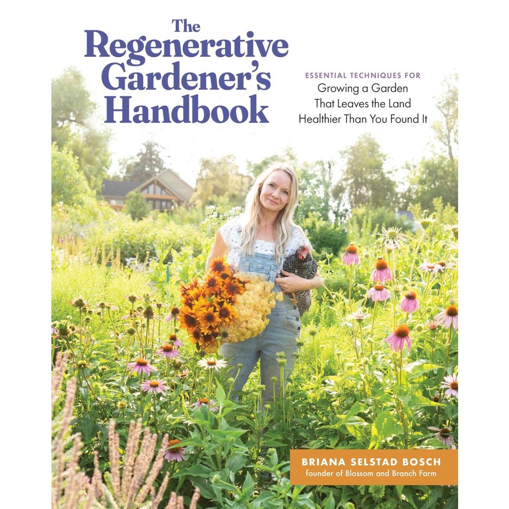 Briana S Bosch Regenerative Gardener's Handbook: Essential Techniques for Growing a Garden That Sustains Itself and Leaves the Land Hea...