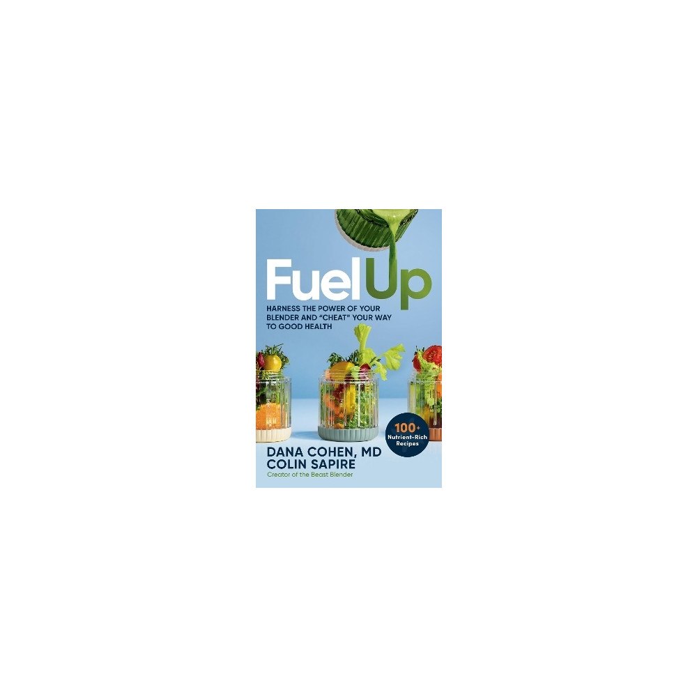 Colin Sapire Fuel Up: 100+ Nutrient-Rich Recipes that Will Help You Harness the Power of Your Blender and "Cheat" Your Way to Good He...