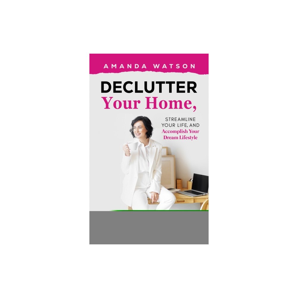 Austin Macauley Publishers Declutter Your Home, Streamline Your Life, and Accomplish Your Dream Lifestyle (häftad, eng)