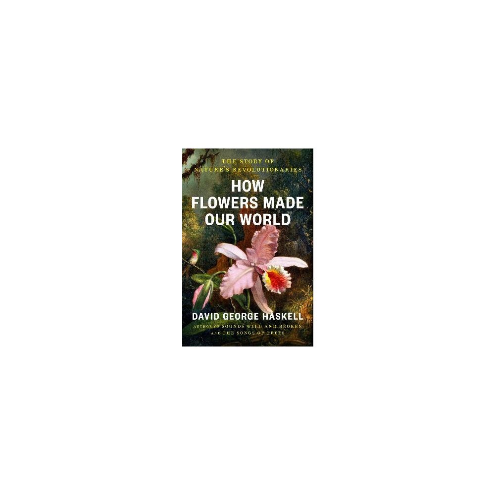 David George Haskell How Flowers Made Our World (inbunden, eng)