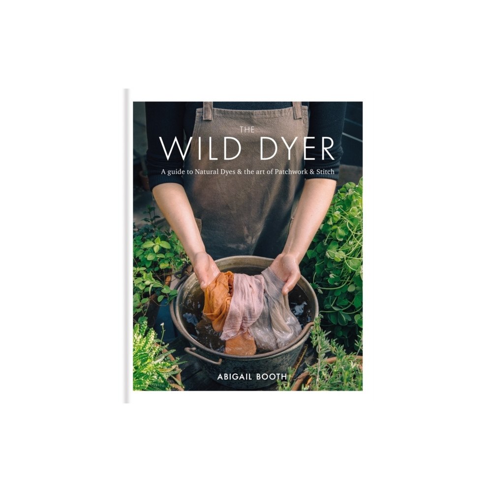 Abigail Booth Wild Dyer: A guide to natural dyes & the art of patchwork & stitch (inbunden, eng)