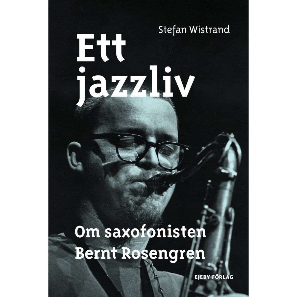 Stefan Wistrand Ett jazzliv : om saxofonisten Bernt Rosengren (inbunden)