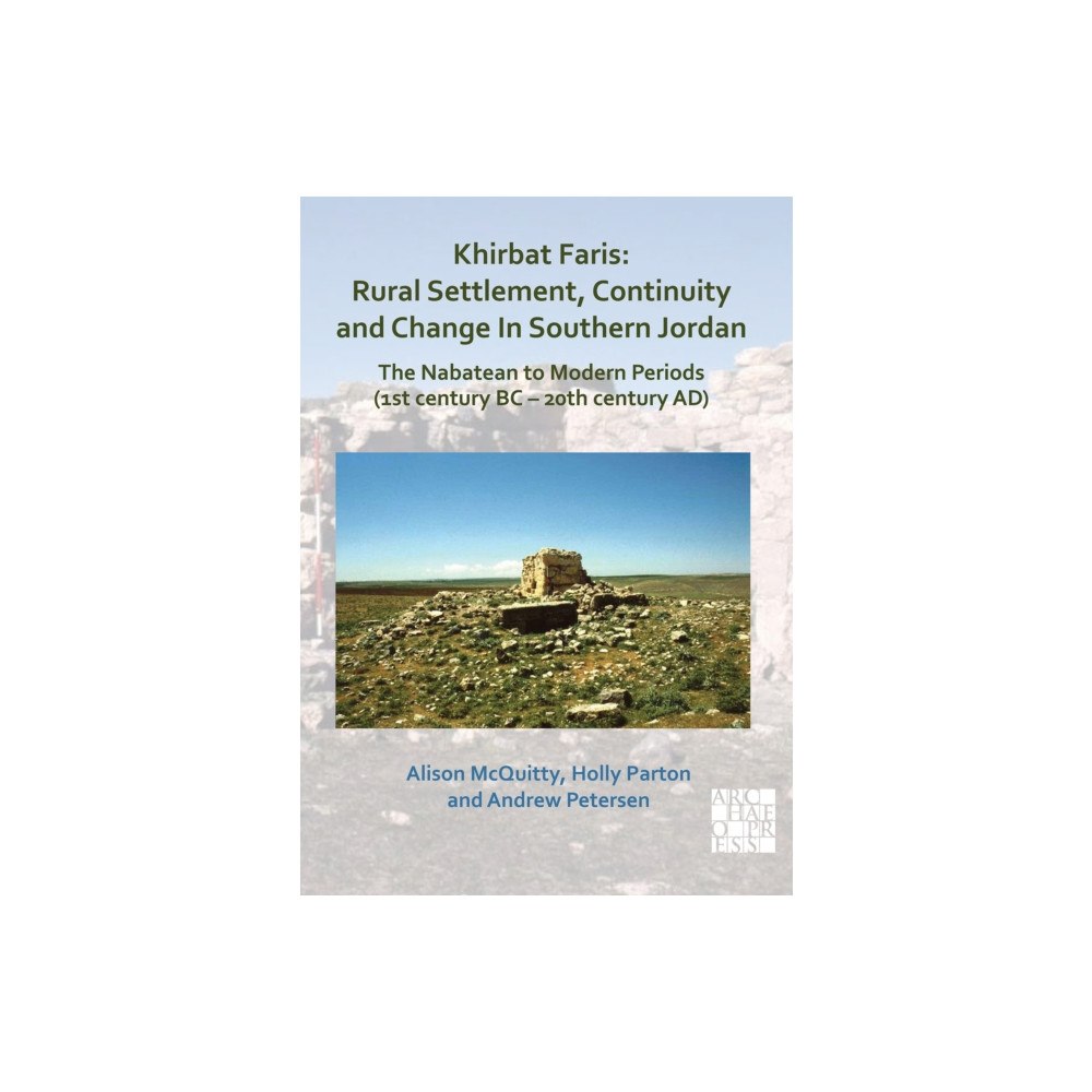 Archaeopress Khirbat Faris: Rural Settlement, Continuity and Change in Southern Jordan. The Nabatean to Modern Periods (1st century B...