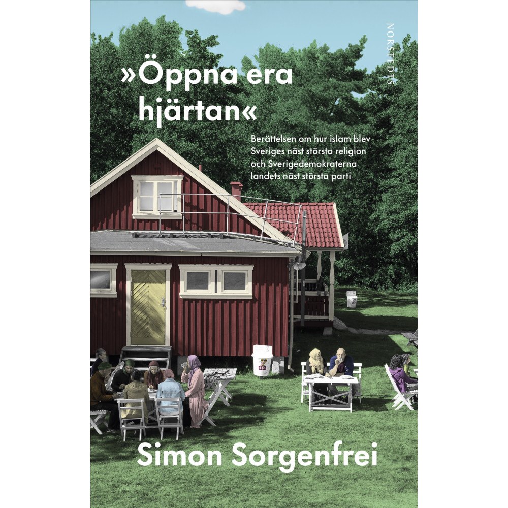 Simon Sorgenfrei "Öppna era hjärtan" : berättelsen om hur islam blev Sveriges näst största religion och Sverigedemokraterna landets näst...