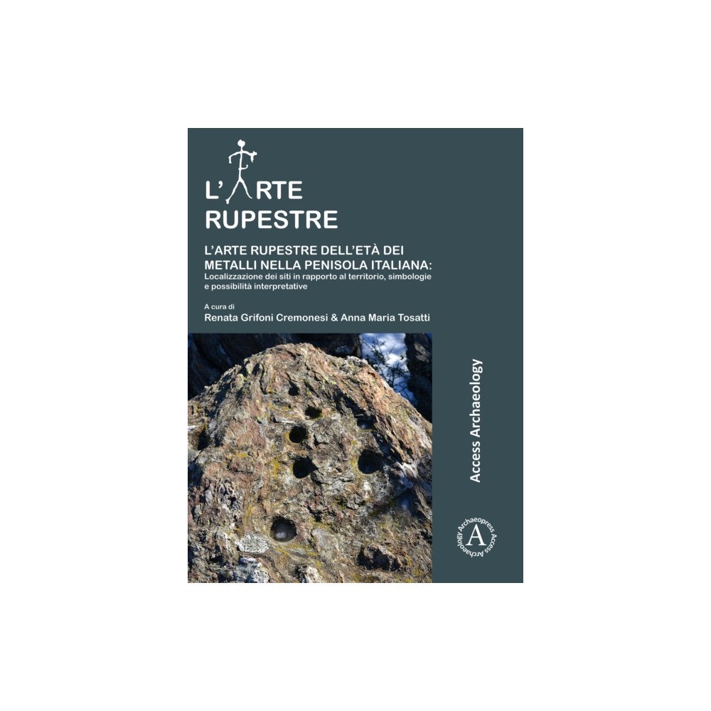Archaeopress L’arte rupestre dell’eta dei metalli nella penisola italiana: localizzazione dei siti in rapporto al territorio, simbolo...