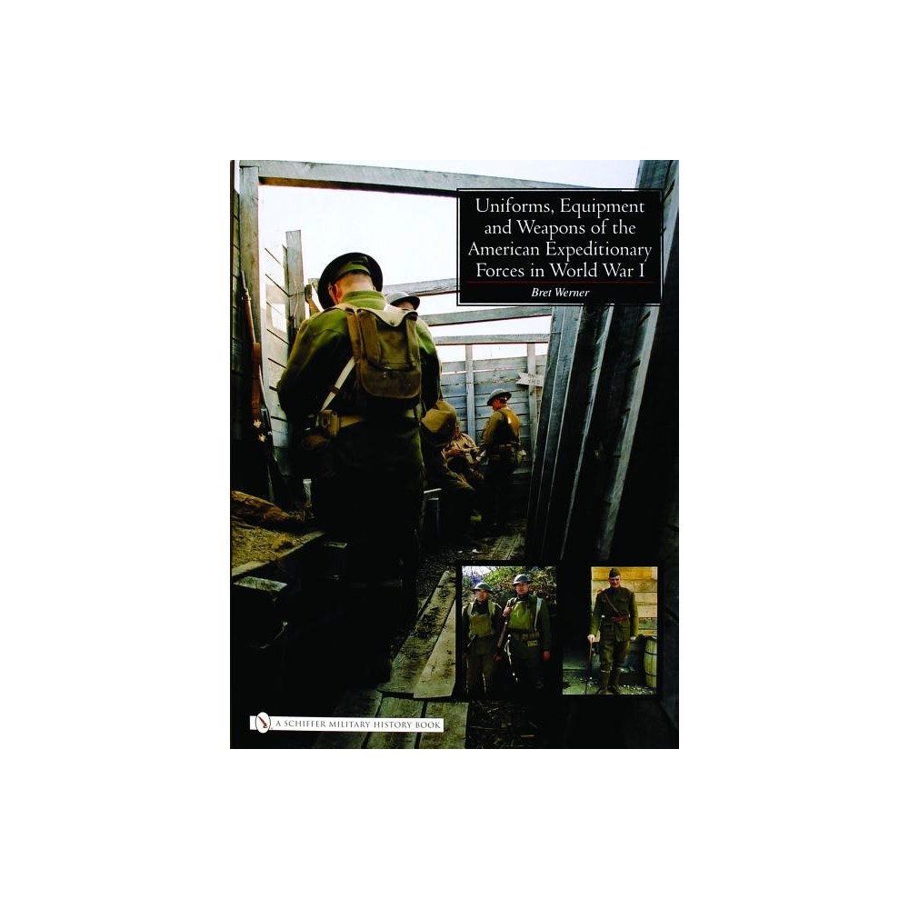 Brett Werner Uniforms, equipment and weapons of the american expeditionary forces in wor (inbunden, eng)