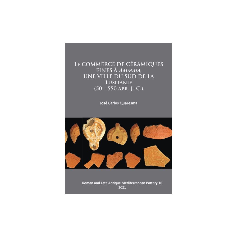 Archaeopress Le commerce de ceramiques fines a ammaia, une ville du sud de la Lusitanie (50 – 550 apr. J.-c.) (häftad, fre)