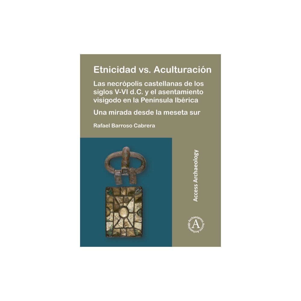 Archaeopress Etnicidad vs. Aculturacion: Las necropolis castellanas de los siglos V-VI d.C. y el asentamiento visigodo en la Peninsul...
