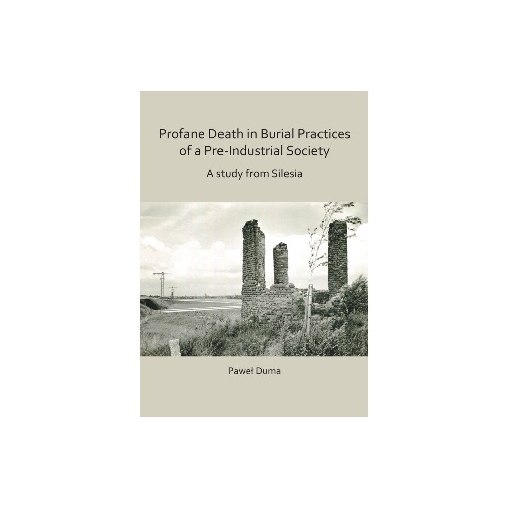 Archaeopress Profane Death in Burial Practices of a Pre-Industrial Society: A study from Silesia (häftad, eng)