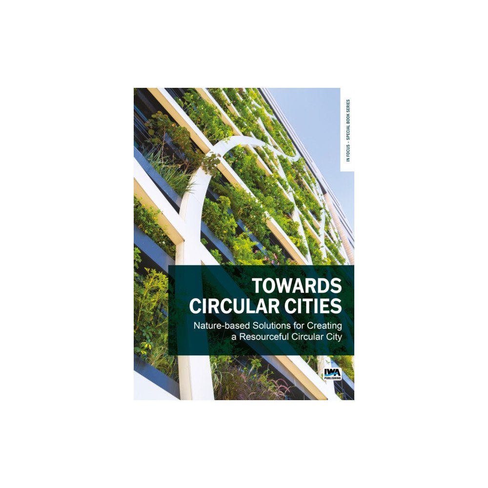 IWA Publishing Towards Circular Cities: Nature based solutions for creating a resourceful circular city (häftad, eng)