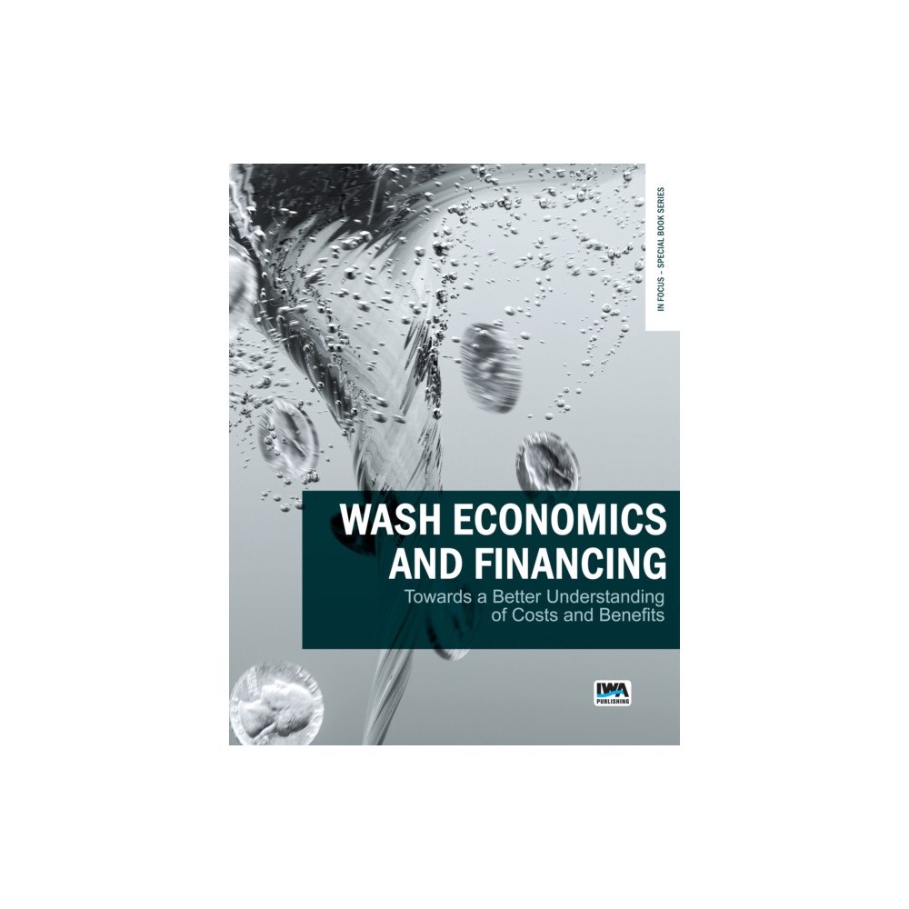 IWA Publishing WASH Economics and Financing: towards a better understanding of costs and benefits (häftad, eng)