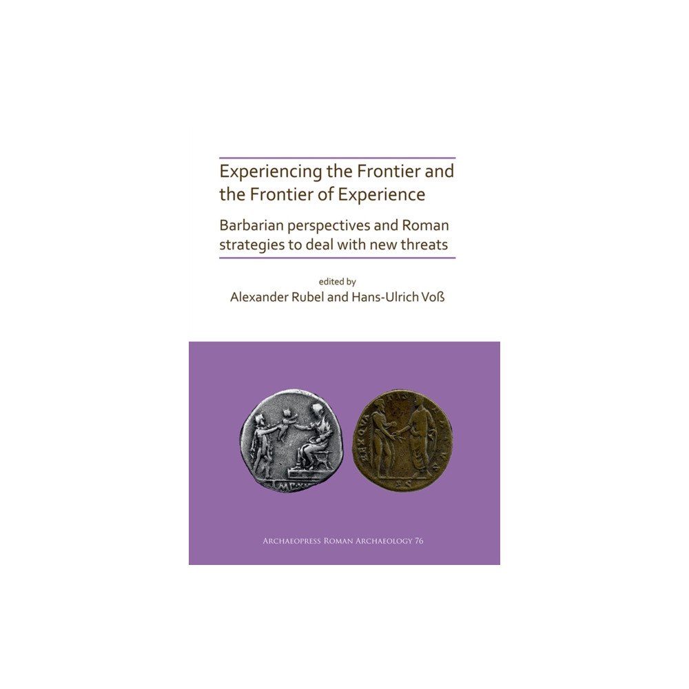 Archaeopress Experiencing the Frontier and the Frontier of Experience: Barbarian perspectives and Roman strategies to deal with new t...