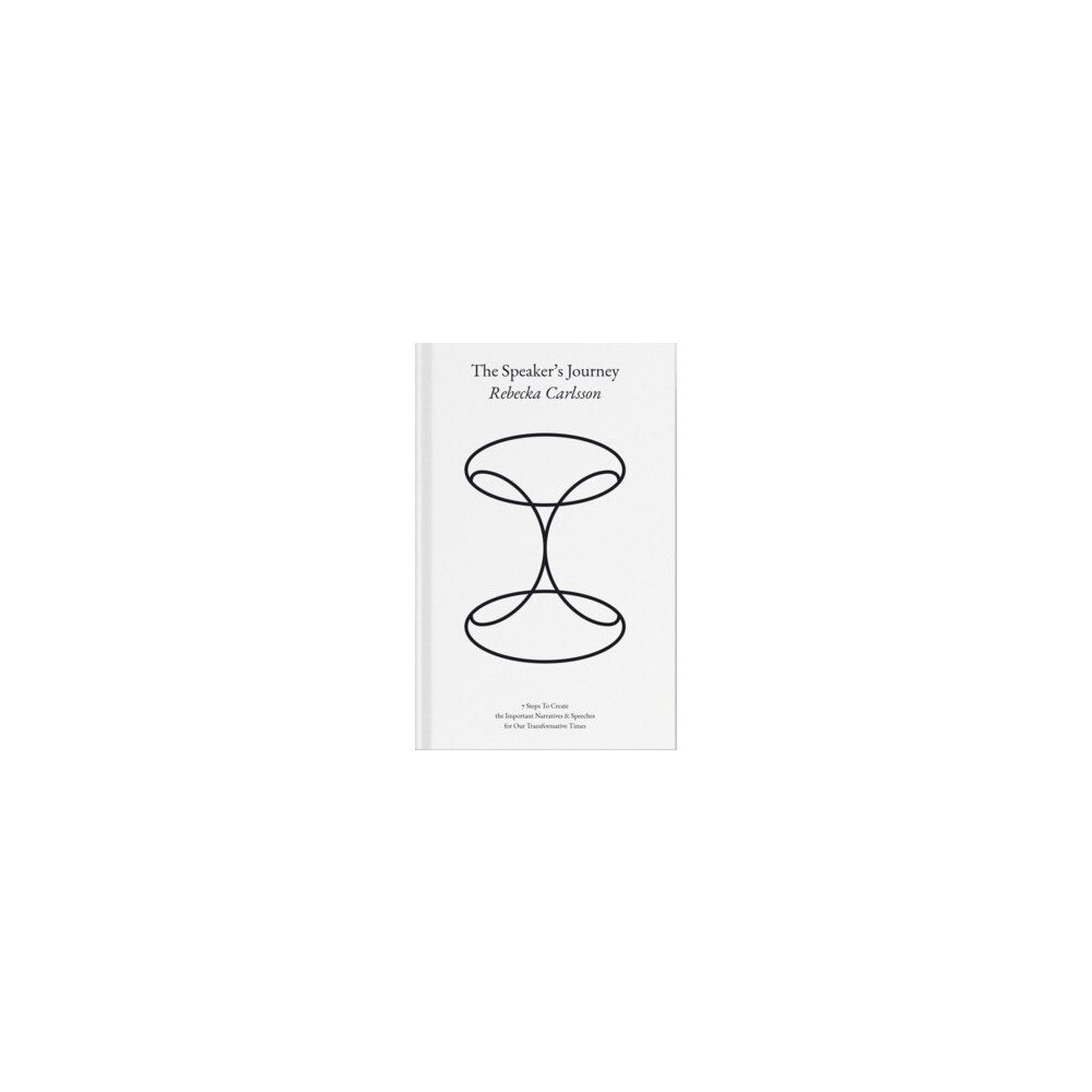 Rebecka Carlsson The speaker's journey : 7 steps to create the important narratives & speeches for our transformative times (inbunden, en...