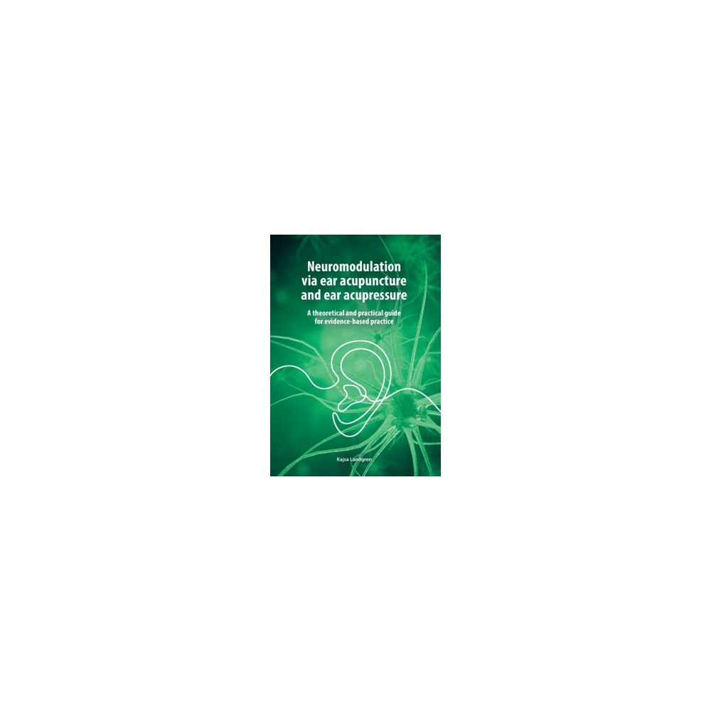 Kajsa Landgren Neuromodulation via ear acupuncture and ear acupressure.  : A theoretical and practical guide for evidence-based practic...