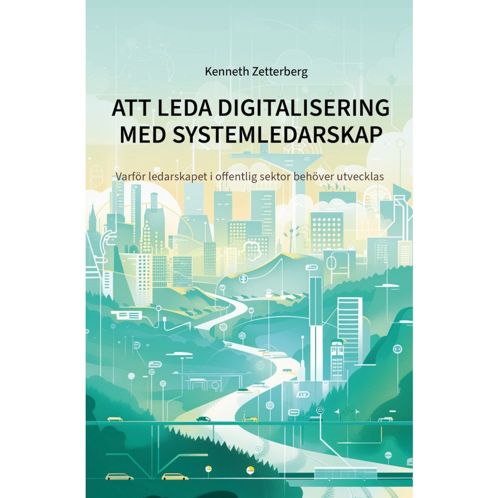 Kenneth Zetterberg Att leda digitalisering med systemledarskap : varför ledarskapet i offentlig sektor behöver utvecklas (häftad)