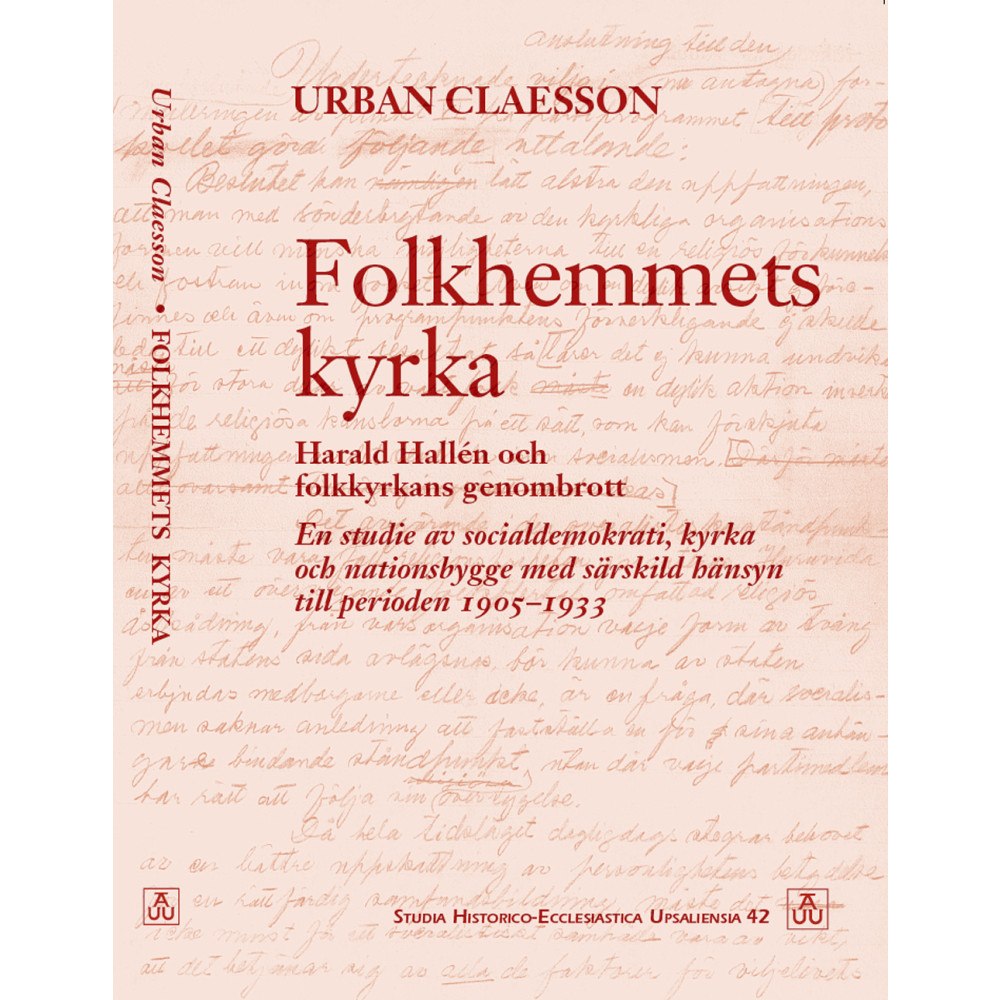Urban Claesson Folkhemmets kyrka : Harald Hallén och folkkyrkans genombrott. En studie av socialdemokrati, kyrka och nationsbygge med s...