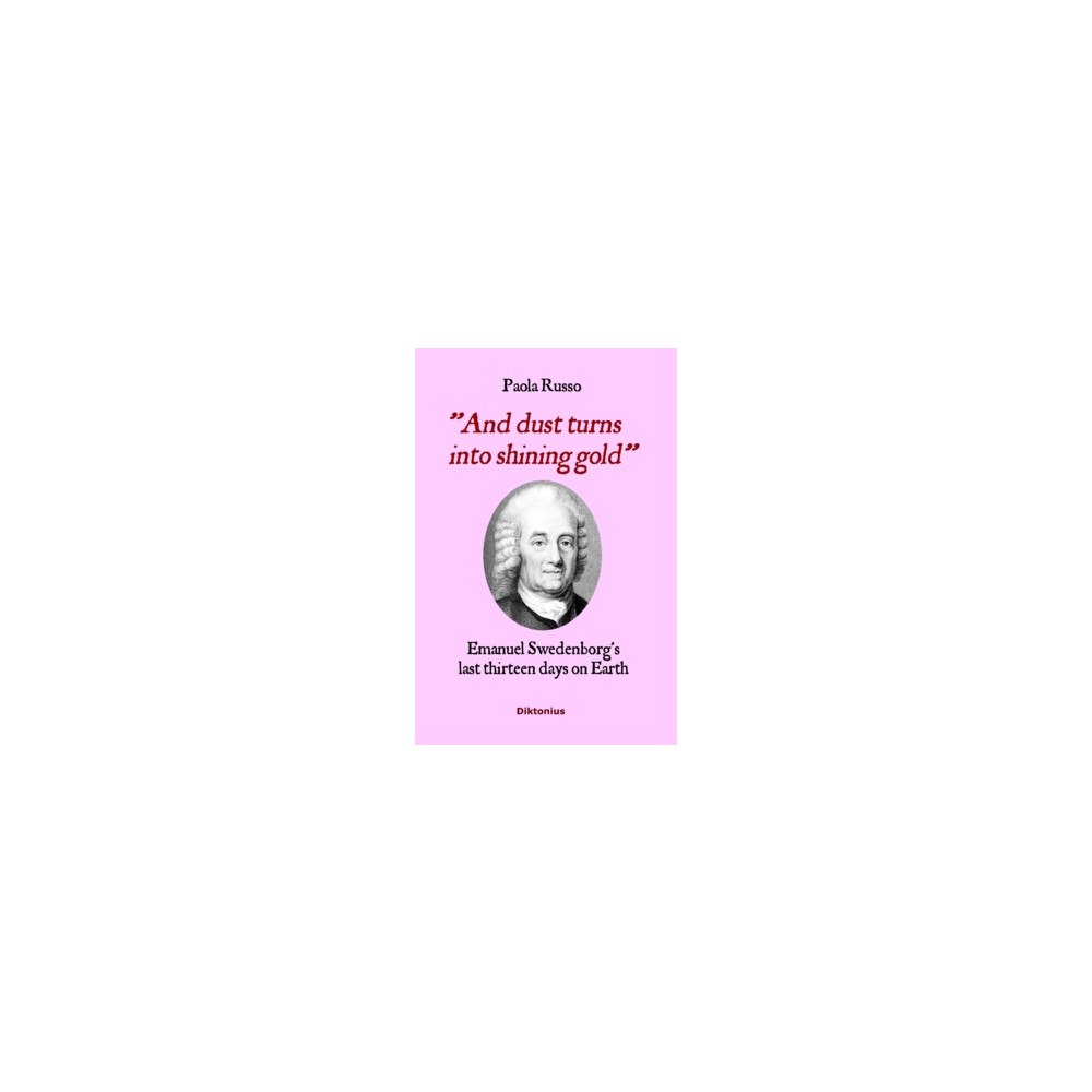 Diktonius Text And Dust Turns Into Shining Gold : Emanuel Swedenborg’s last thirteen days on Earth (inbunden, eng)
