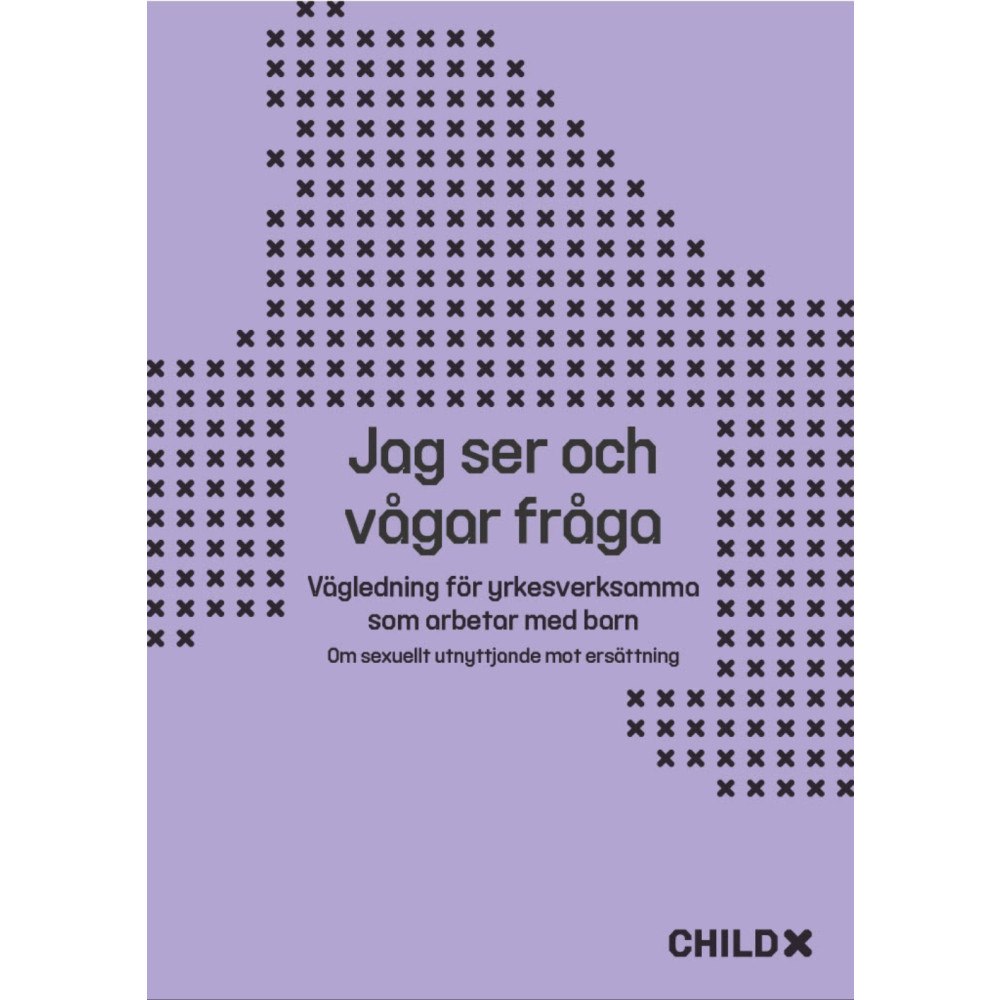 ChildX Jag ser och vågar fråga : Vägledning för yrkesverksamma - om att förebygga sexuellt utnyttjande av barn mot ersättning (...