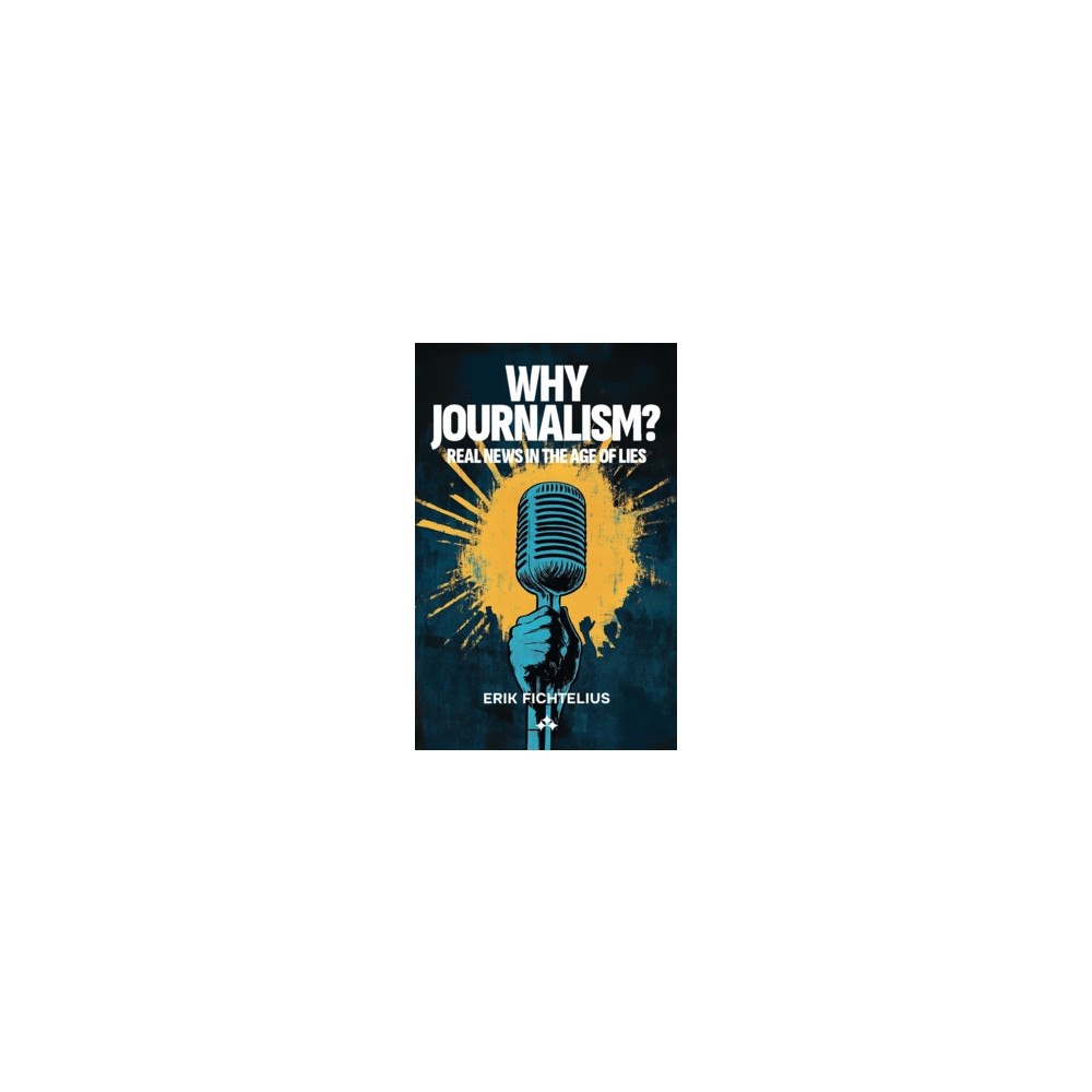 Erik Fichtelius Why journalism? : real news in the age of lies (häftad, eng)